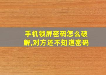 手机锁屏密码怎么破解,对方还不知道密码