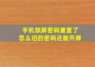 手机锁屏密码重置了怎么旧的密码还能开屏