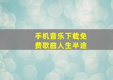 手机音乐下载免费歌曲人生半途