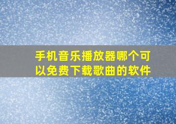 手机音乐播放器哪个可以免费下载歌曲的软件