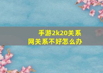 手游2k20关系网关系不好怎么办