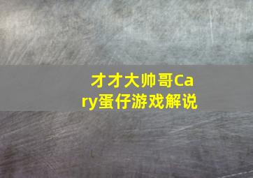 才才大帅哥Cary蛋仔游戏解说