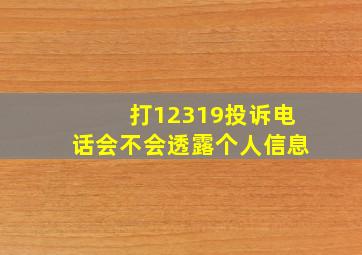 打12319投诉电话会不会透露个人信息