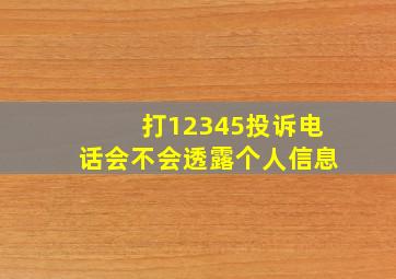 打12345投诉电话会不会透露个人信息