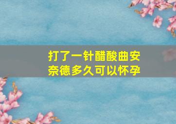 打了一针醋酸曲安奈德多久可以怀孕