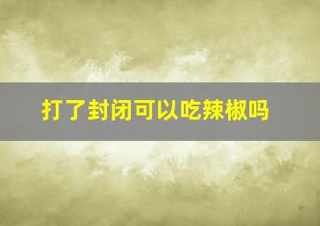 打了封闭可以吃辣椒吗