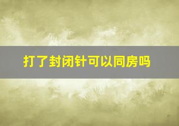 打了封闭针可以同房吗