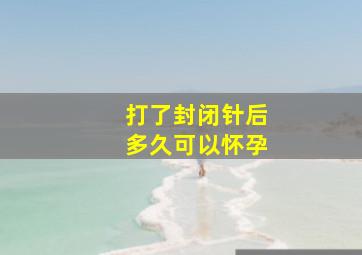 打了封闭针后多久可以怀孕