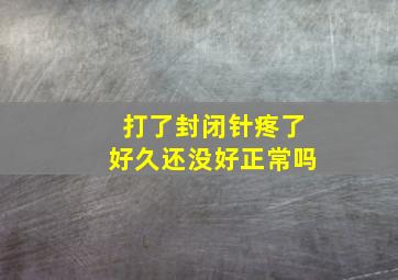 打了封闭针疼了好久还没好正常吗