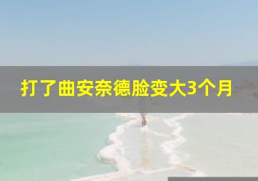 打了曲安奈德脸变大3个月