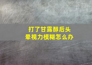 打了甘露醇后头晕视力模糊怎么办