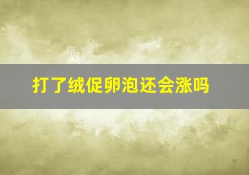 打了绒促卵泡还会涨吗