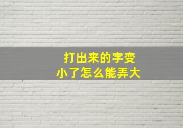 打出来的字变小了怎么能弄大