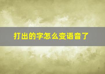 打出的字怎么变语音了