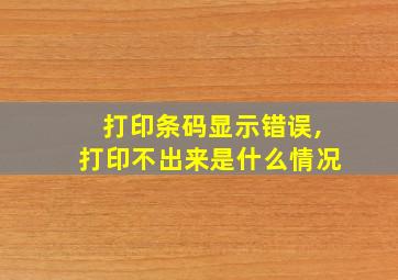 打印条码显示错误,打印不出来是什么情况