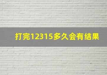 打完12315多久会有结果