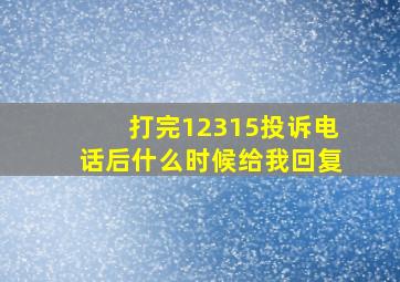 打完12315投诉电话后什么时候给我回复