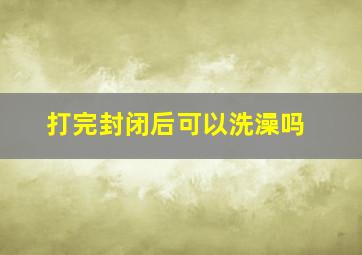 打完封闭后可以洗澡吗