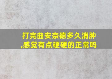 打完曲安奈德多久消肿,感觉有点硬硬的正常吗