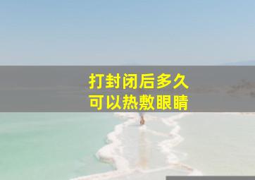 打封闭后多久可以热敷眼睛