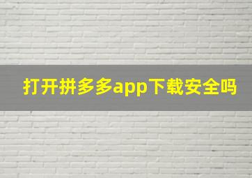 打开拼多多app下载安全吗