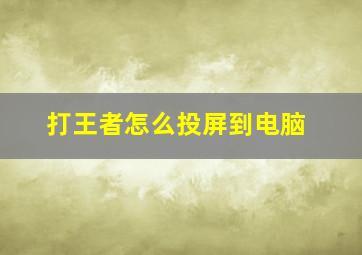 打王者怎么投屏到电脑