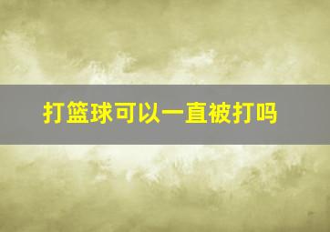 打篮球可以一直被打吗