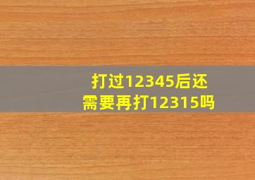 打过12345后还需要再打12315吗