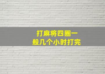 打麻将四圈一般几个小时打完