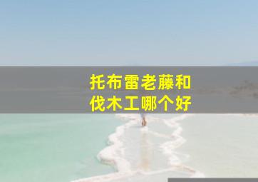 托布雷老藤和伐木工哪个好