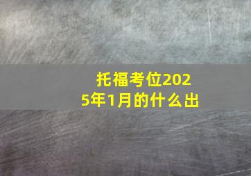 托福考位2025年1月的什么出