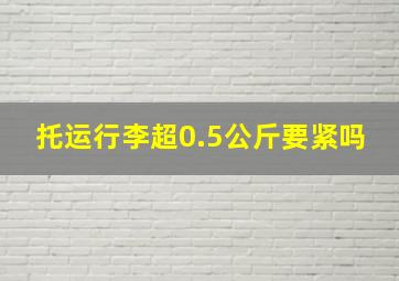 托运行李超0.5公斤要紧吗