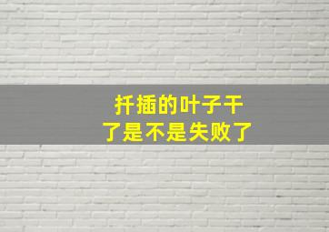 扦插的叶子干了是不是失败了