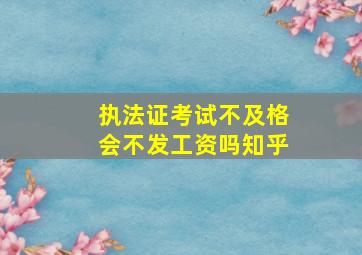 执法证考试不及格会不发工资吗知乎