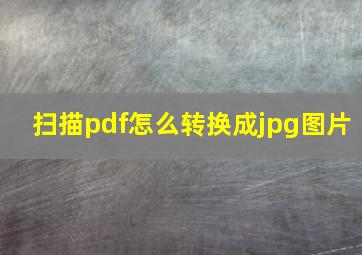 扫描pdf怎么转换成jpg图片