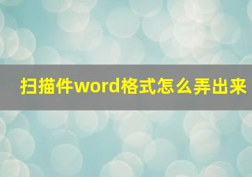 扫描件word格式怎么弄出来