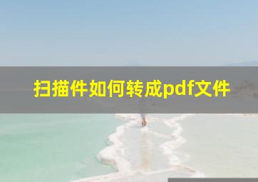 扫描件如何转成pdf文件