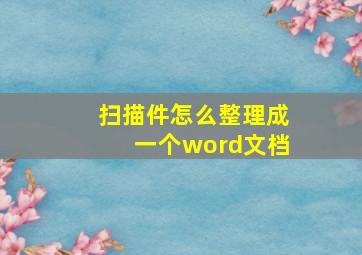 扫描件怎么整理成一个word文档