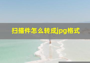 扫描件怎么转成jpg格式