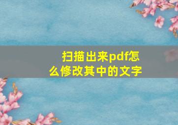 扫描出来pdf怎么修改其中的文字