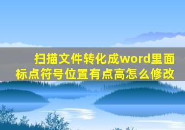 扫描文件转化成word里面标点符号位置有点高怎么修改