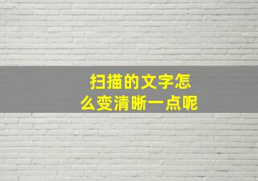 扫描的文字怎么变清晰一点呢