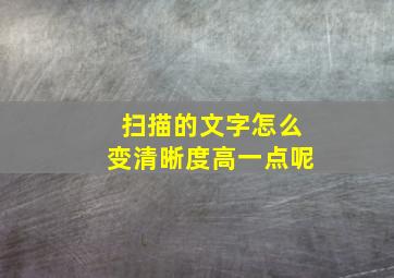 扫描的文字怎么变清晰度高一点呢