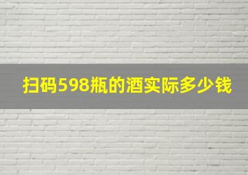 扫码598瓶的酒实际多少钱