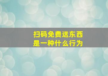 扫码免费送东西是一种什么行为