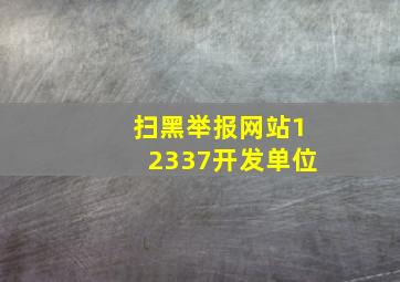 扫黑举报网站12337开发单位