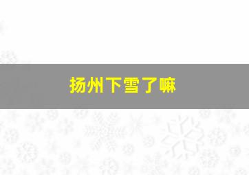 扬州下雪了嘛