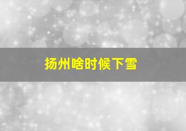 扬州啥时候下雪