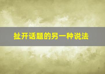 扯开话题的另一种说法