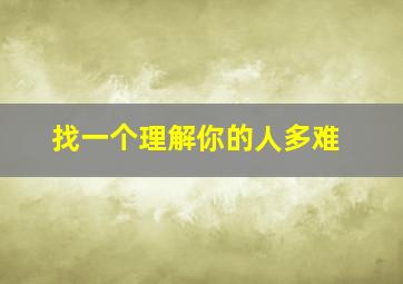 找一个理解你的人多难